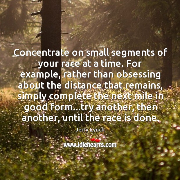 Concentrate on small segments of your race at a time. For example, Jerry Lynch Picture Quote