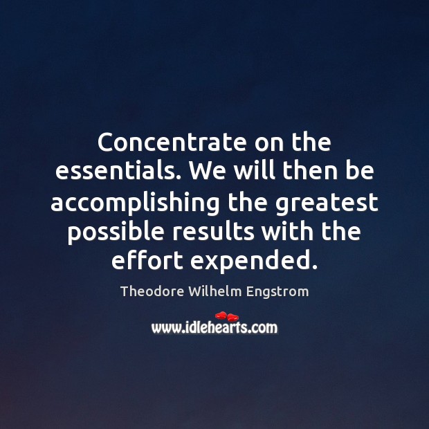 Concentrate on the essentials. We will then be accomplishing the greatest possible Theodore Wilhelm Engstrom Picture Quote