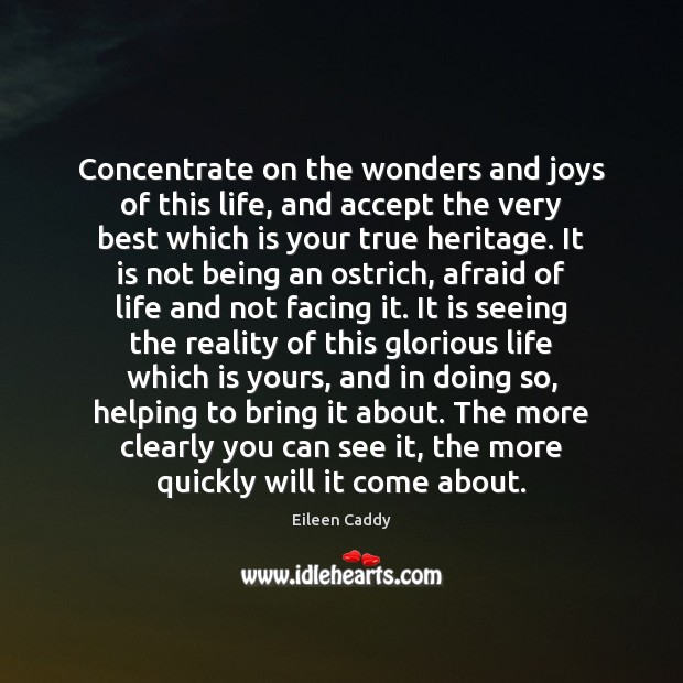 Concentrate on the wonders and joys of this life, and accept the Eileen Caddy Picture Quote
