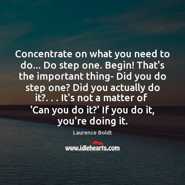 Concentrate on what you need to do… Do step one. Begin! That’s Image