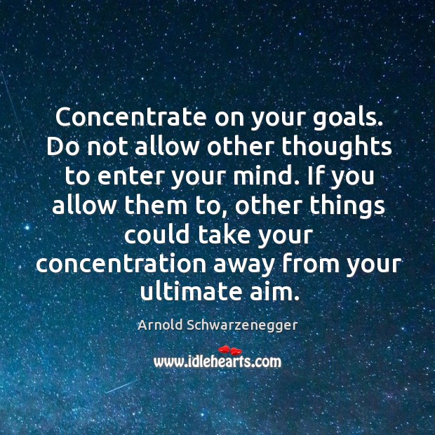 Concentrate on your goals. Do not allow other thoughts to enter your Arnold Schwarzenegger Picture Quote