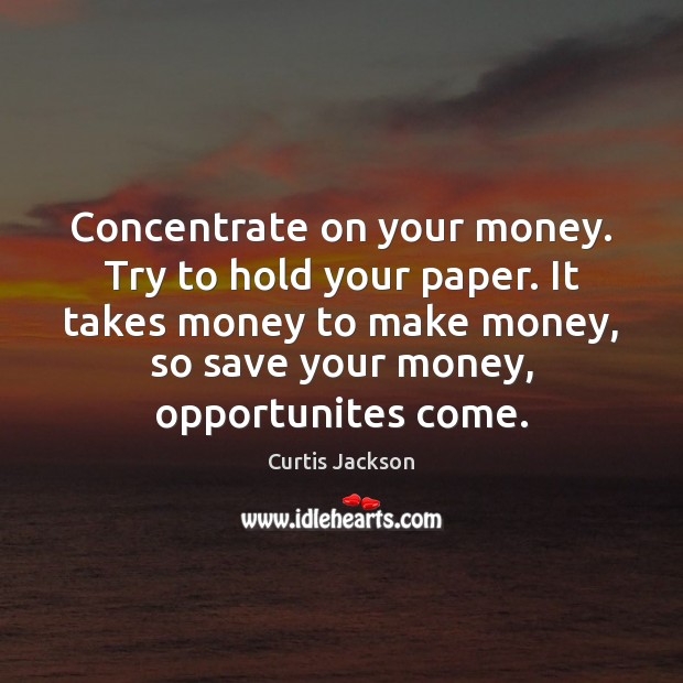 Concentrate on your money. Try to hold your paper. It takes money Curtis Jackson Picture Quote