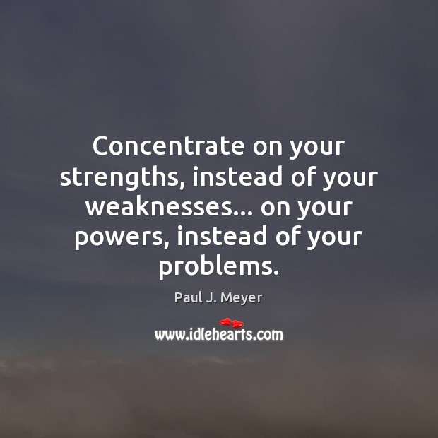 Concentrate on your strengths, instead of your weaknesses… on your powers, instead Paul J. Meyer Picture Quote