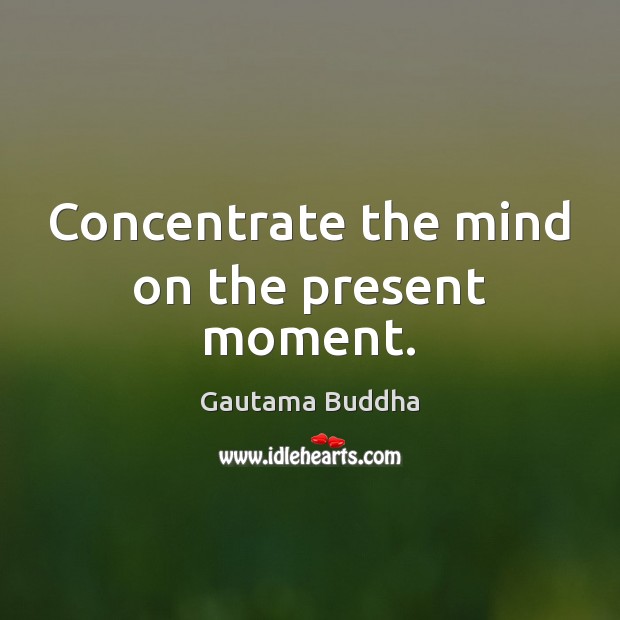 Concentrate the mind on the present moment. Gautama Buddha Picture Quote