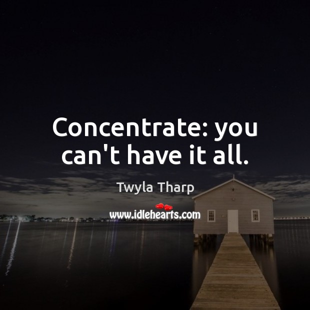 Concentrate: you can’t have it all. Twyla Tharp Picture Quote