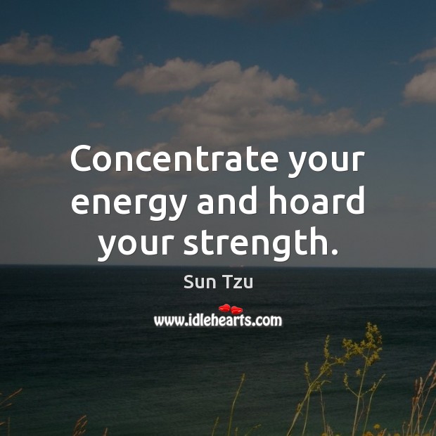 Concentrate your energy and hoard your strength. Sun Tzu Picture Quote