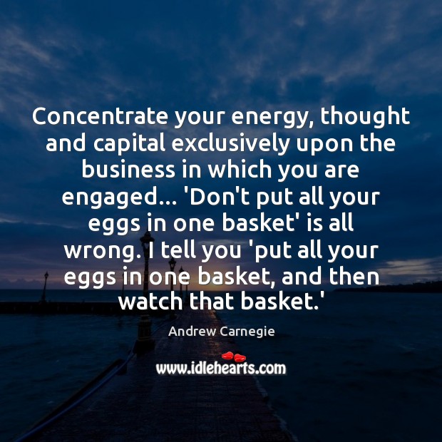 Concentrate your energy, thought and capital exclusively upon the business in which Andrew Carnegie Picture Quote