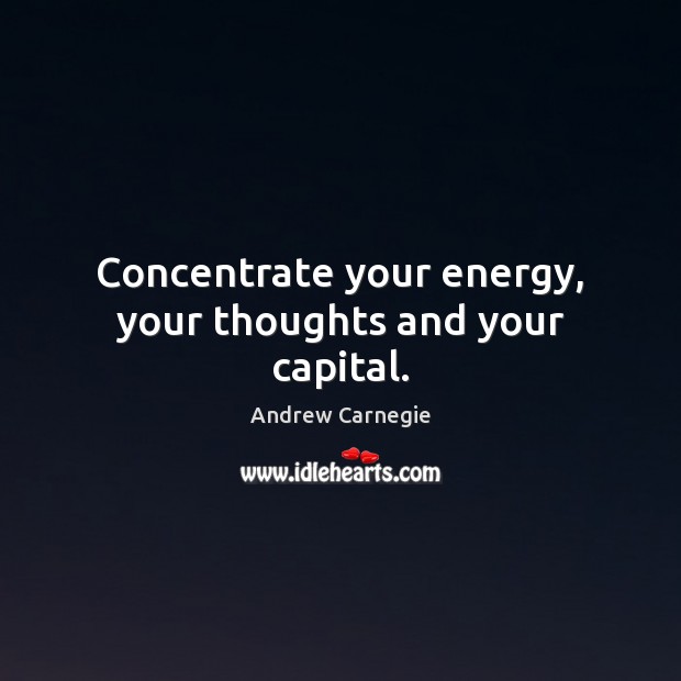 Concentrate your energy, your thoughts and your capital. Andrew Carnegie Picture Quote