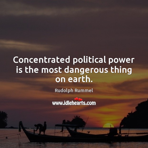 Concentrated political power is the most dangerous thing on earth. Rudolph Rummel Picture Quote