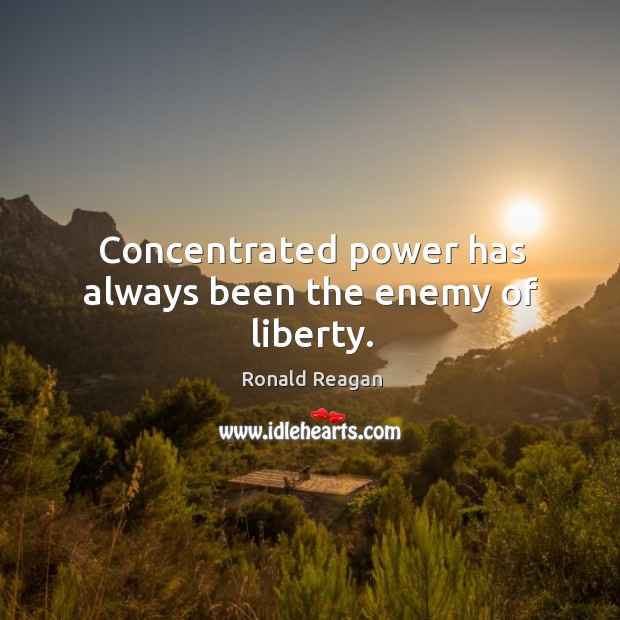 Concentrated power has always been the enemy of liberty. Enemy Quotes Image
