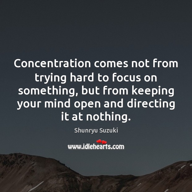 Concentration comes not from trying hard to focus on something, but from Image