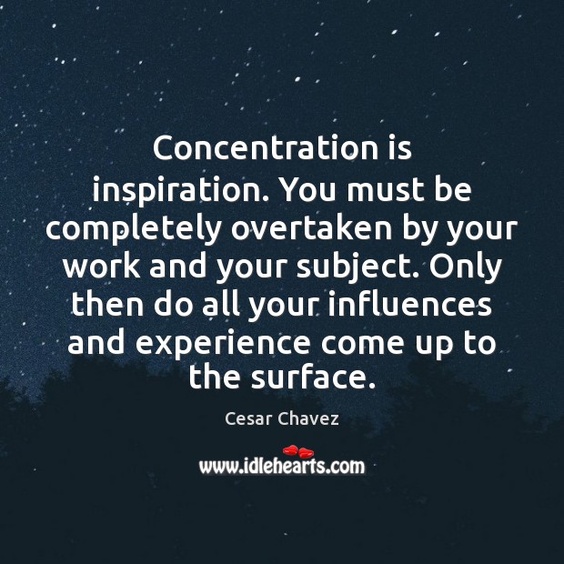 Concentration is inspiration. You must be completely overtaken by your work and Cesar Chavez Picture Quote