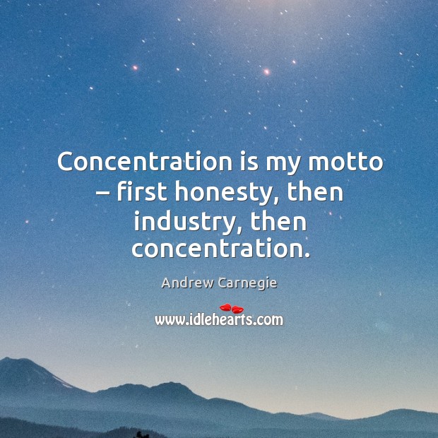 Concentration is my motto – first honesty, then industry, then concentration. Image