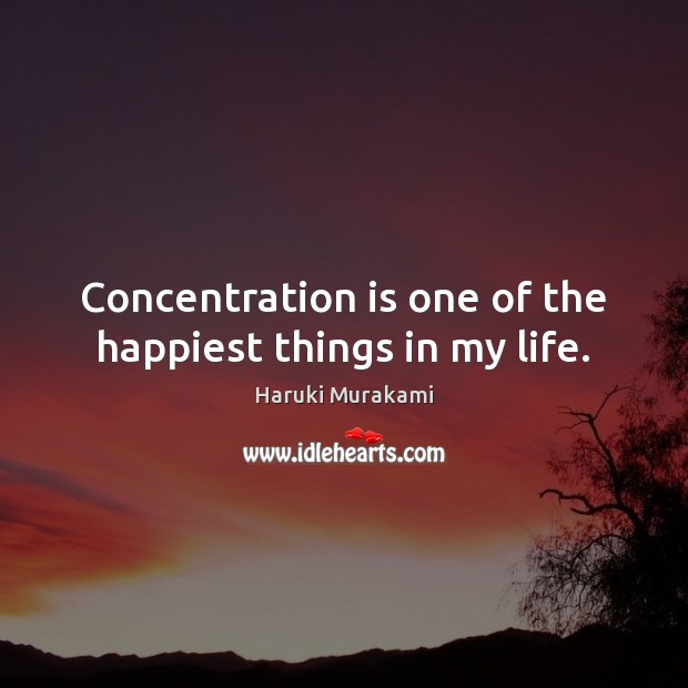 Concentration is one of the happiest things in my life. Haruki Murakami Picture Quote
