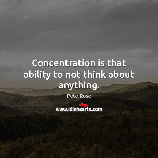 Concentration is that ability to not think about anything. Image