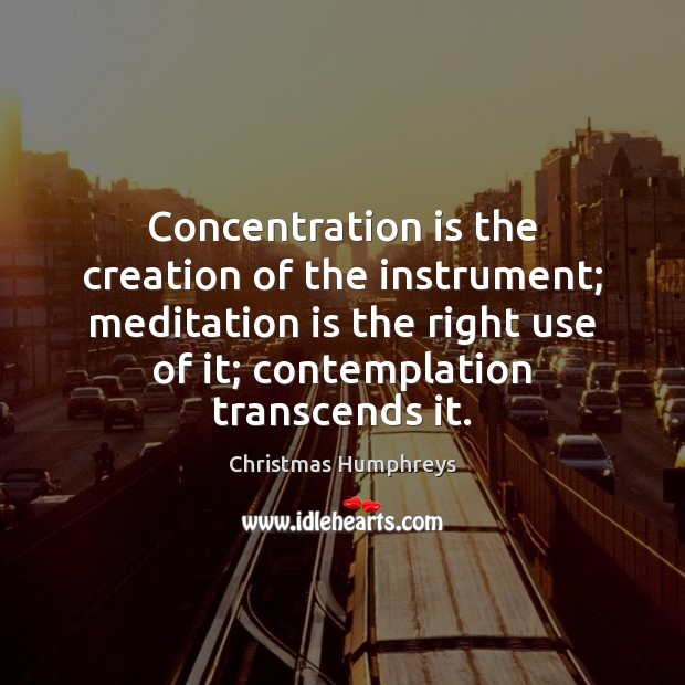 Concentration is the creation of the instrument; meditation is the right use Image