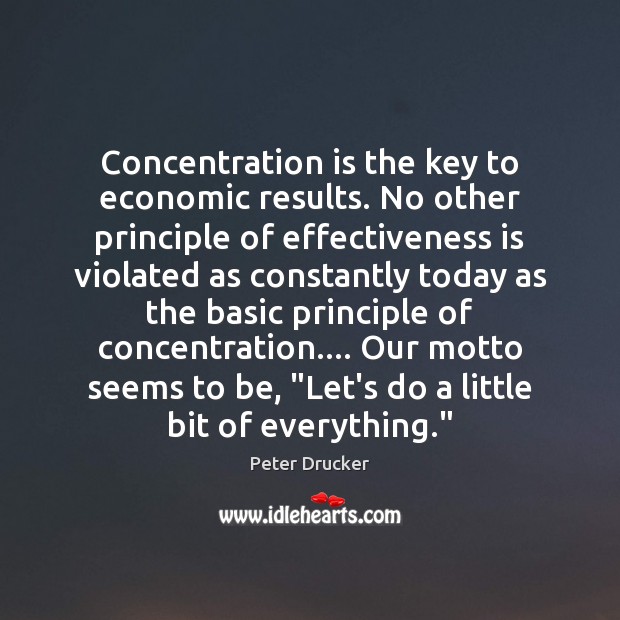 Concentration is the key to economic results. No other principle of effectiveness Peter Drucker Picture Quote
