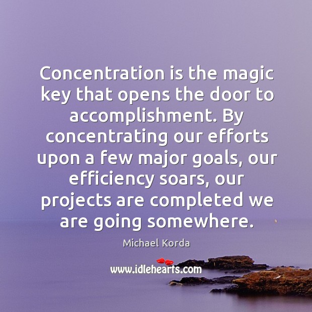 Concentration is the magic key that opens the door to accomplishment. By Michael Korda Picture Quote
