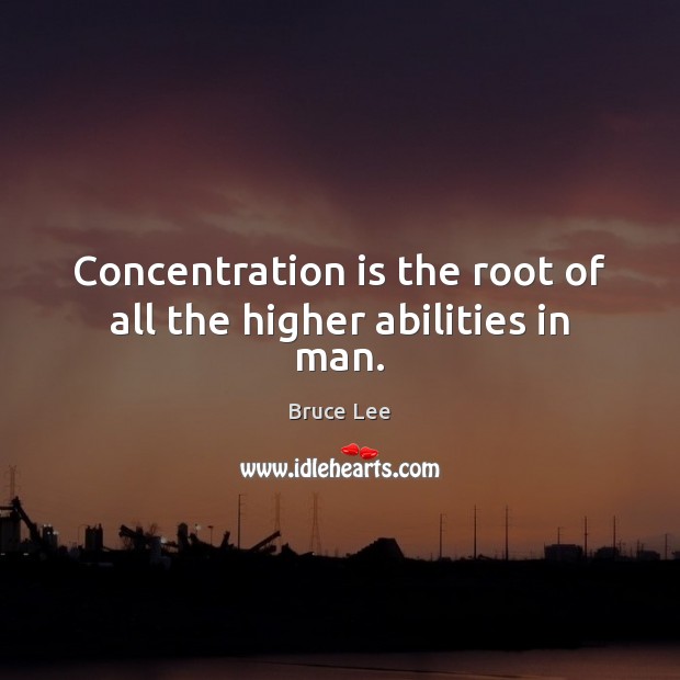 Concentration is the root of all the higher abilities in man. Bruce Lee Picture Quote