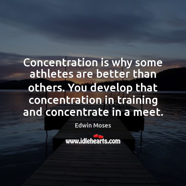 Concentration is why some athletes are better than others. You develop that Edwin Moses Picture Quote