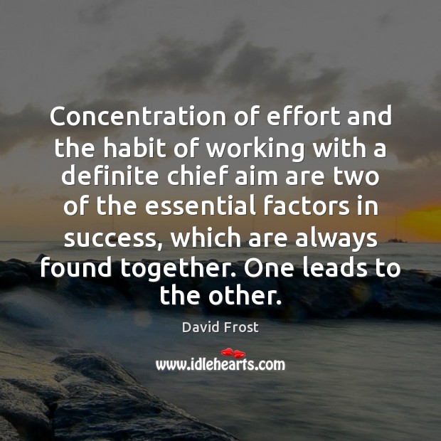 Concentration of effort and the habit of working with a definite chief David Frost Picture Quote