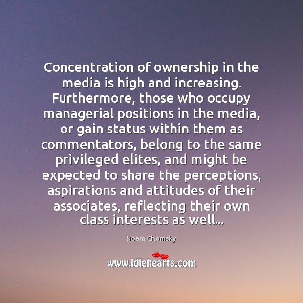 Concentration of ownership in the media is high and increasing. Furthermore, those Noam Chomsky Picture Quote