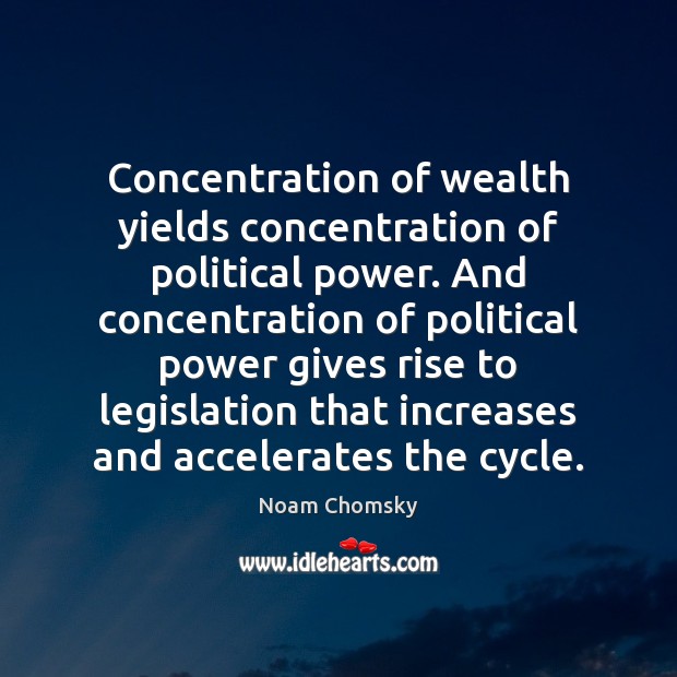 Concentration of wealth yields concentration of political power. And concentration of political Image