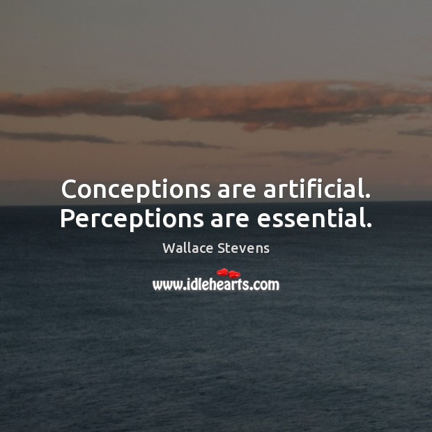 Conceptions are artificial. Perceptions are essential. Wallace Stevens Picture Quote