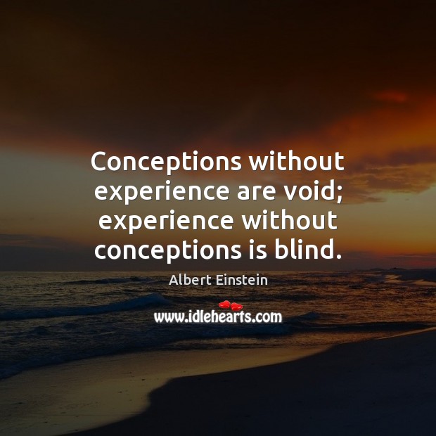 Conceptions without experience are void; experience without conceptions is blind. Image