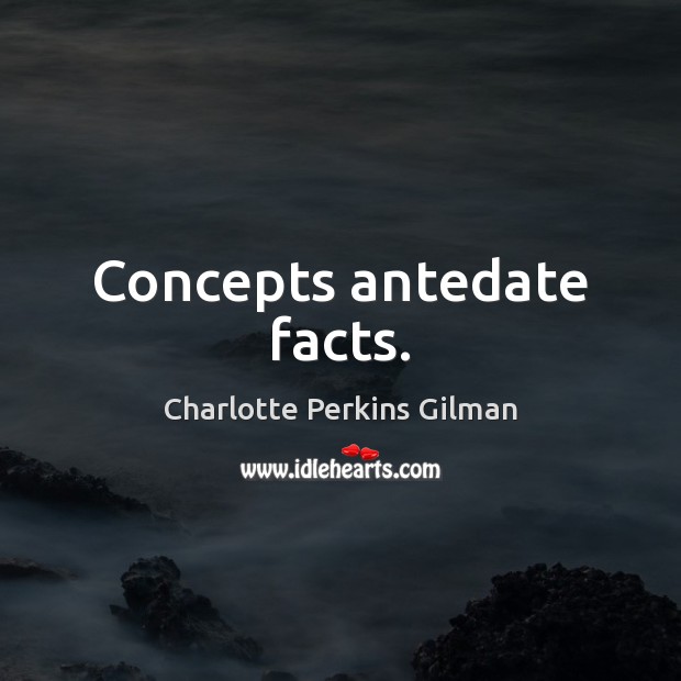 Concepts antedate facts. Charlotte Perkins Gilman Picture Quote