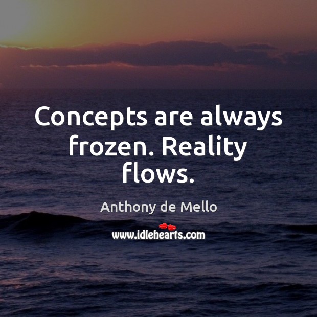 Concepts are always frozen. Reality flows. Anthony de Mello Picture Quote