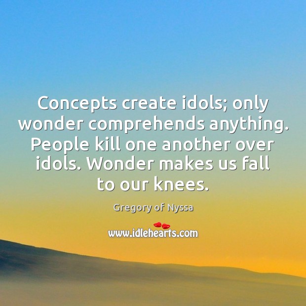 Concepts create idols; only wonder comprehends anything. People kill one another over Image