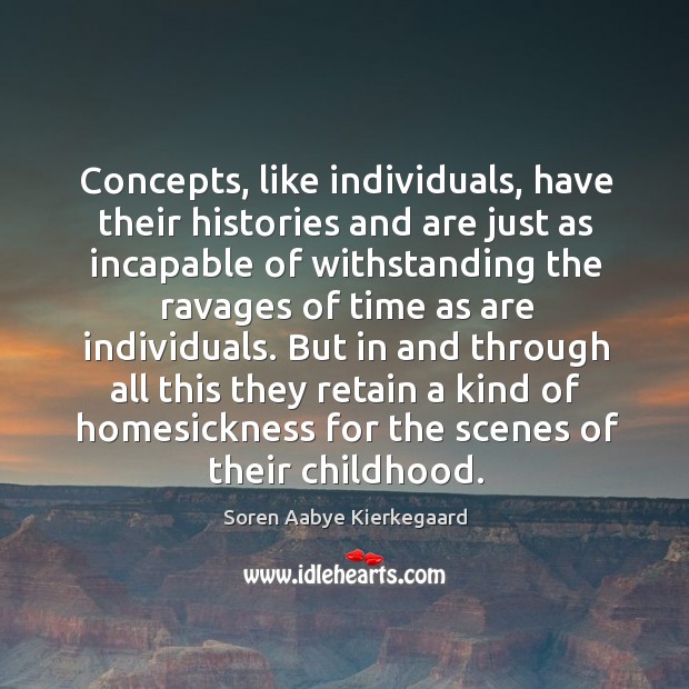 Concepts, like individuals, have their histories and are just as incapable of withstanding Soren Aabye Kierkegaard Picture Quote