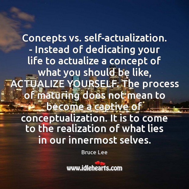 Concepts vs. self-actualization. – Instead of dedicating your life to actualize a Image