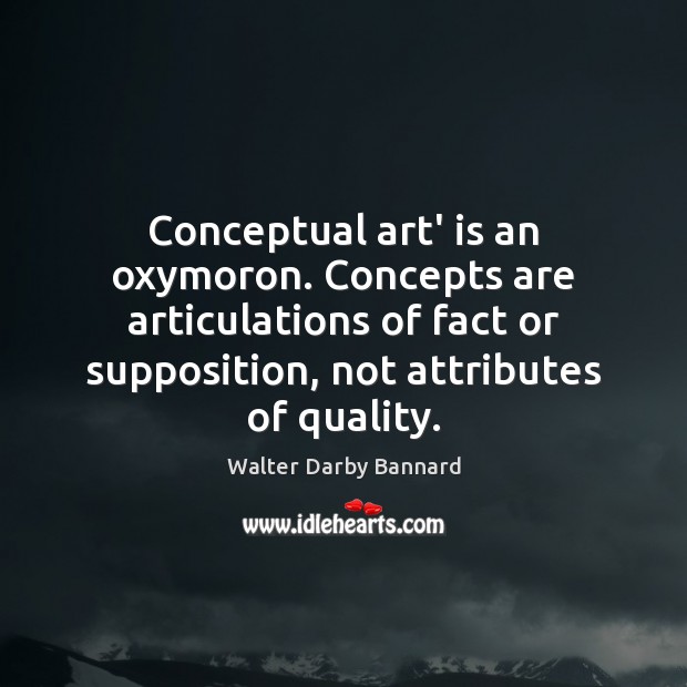 Conceptual art’ is an oxymoron. Concepts are articulations of fact or supposition, Walter Darby Bannard Picture Quote