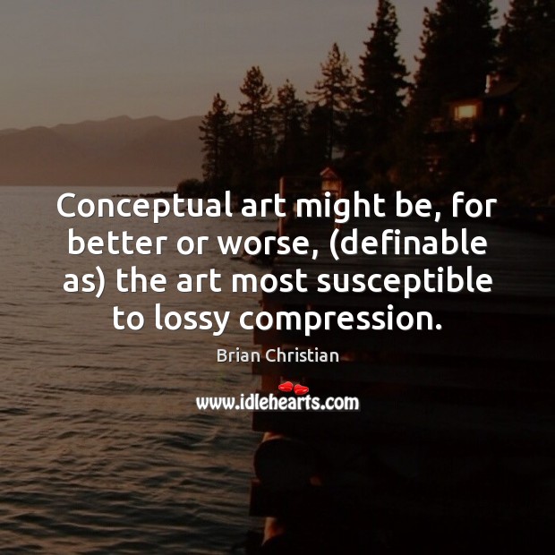 Conceptual art might be, for better or worse, (definable as) the art Image