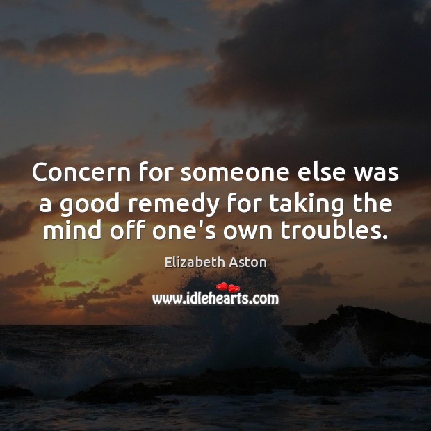 Concern for someone else was a good remedy for taking the mind off one’s own troubles. Image