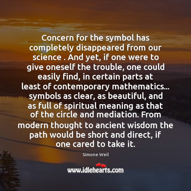 Concern for the symbol has completely disappeared from our science . And yet, Simone Weil Picture Quote