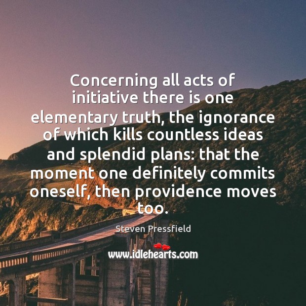 Concerning all acts of initiative there is one elementary truth, the ignorance Steven Pressfield Picture Quote
