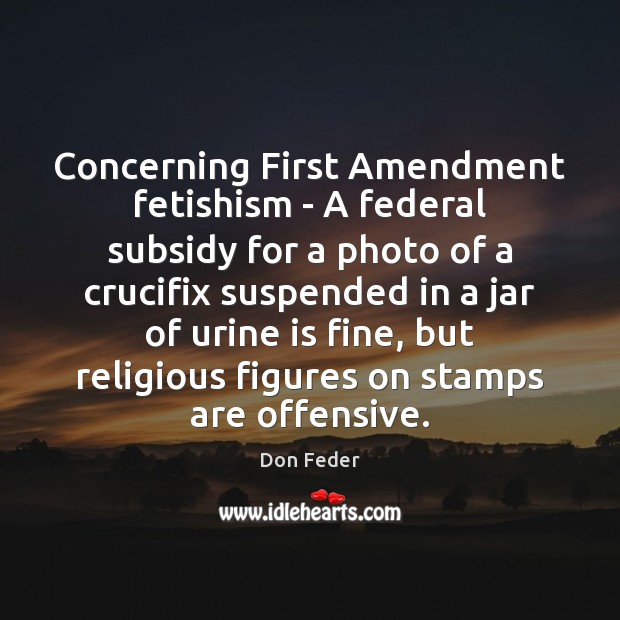Concerning First Amendment fetishism – A federal subsidy for a photo of Don Feder Picture Quote