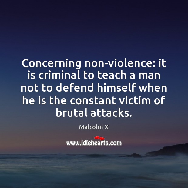 Concerning non-violence: it is criminal to teach a man not to defend Malcolm X Picture Quote