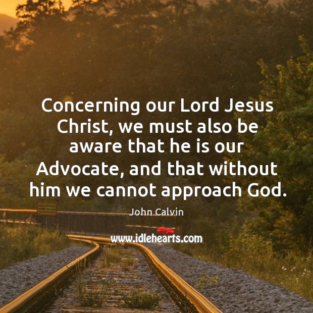 Concerning our Lord Jesus Christ, we must also be aware that he John Calvin Picture Quote