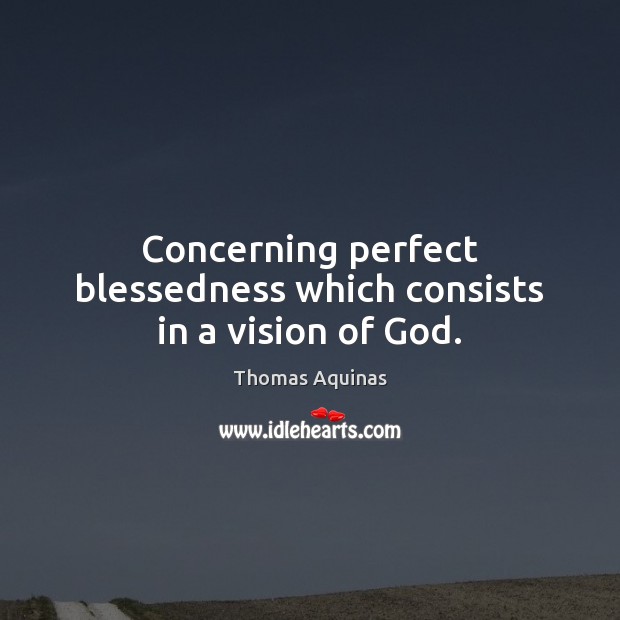 Concerning perfect blessedness which consists in a vision of God. Thomas Aquinas Picture Quote