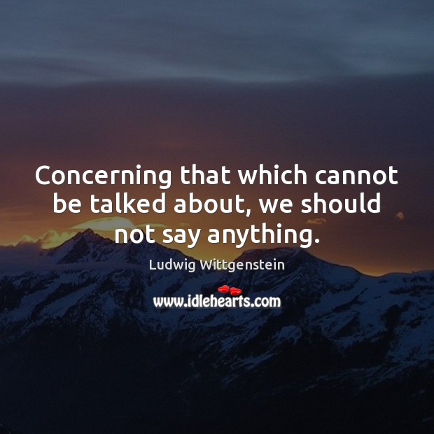 Concerning that which cannot be talked about, we should not say anything. Ludwig Wittgenstein Picture Quote