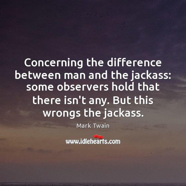 Concerning the difference between man and the jackass: some observers hold that Mark Twain Picture Quote