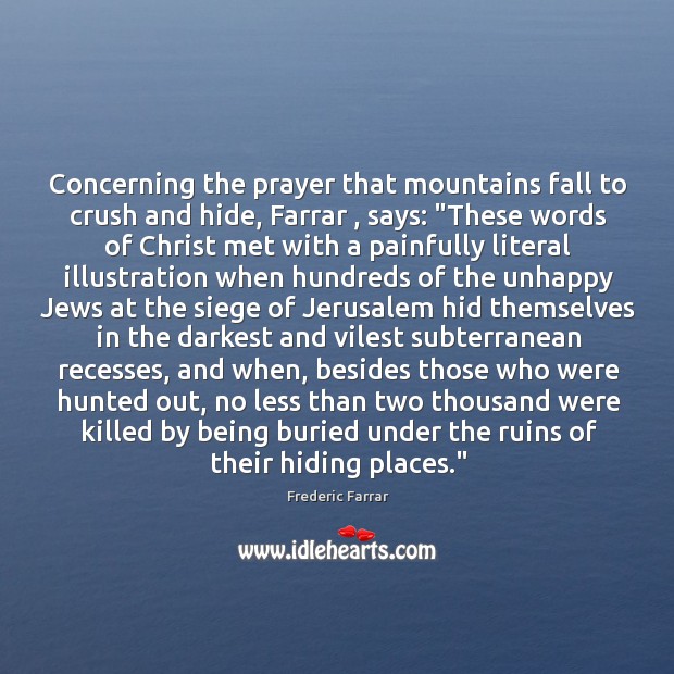 Concerning the prayer that mountains fall to crush and hide, Farrar , says: “ 
