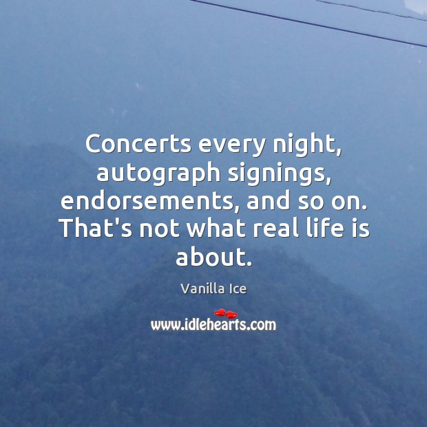Concerts every night, autograph signings, endorsements, and so on. That’s not what Real Life Quotes Image