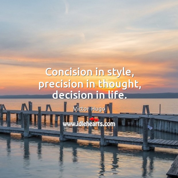 Concision in style, precision in thought, decision in life. Victor Hugo Picture Quote
