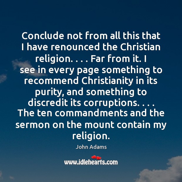Conclude not from all this that I have renounced the Christian religion. . . . John Adams Picture Quote
