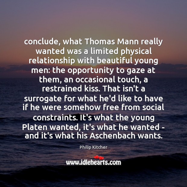 Conclude, what Thomas Mann really wanted was a limited physical relationship with Philip Kitcher Picture Quote